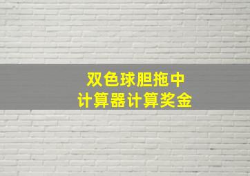 双色球胆拖中计算器计算奖金