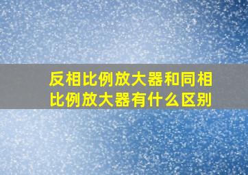 反相比例放大器和同相比例放大器有什么区别