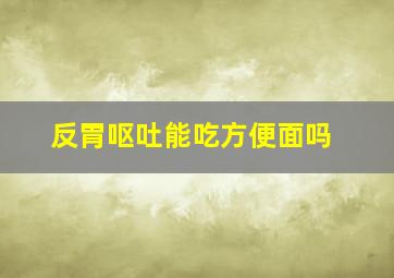 反胃呕吐能吃方便面吗