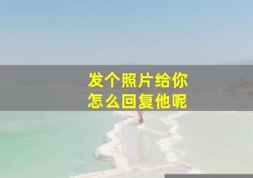 发个照片给你怎么回复他呢