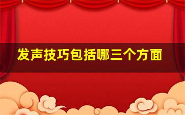 发声技巧包括哪三个方面