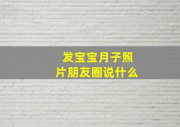 发宝宝月子照片朋友圈说什么