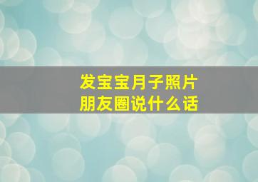 发宝宝月子照片朋友圈说什么话