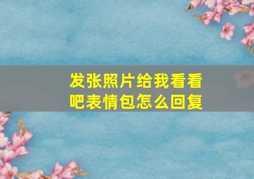 发张照片给我看看吧表情包怎么回复