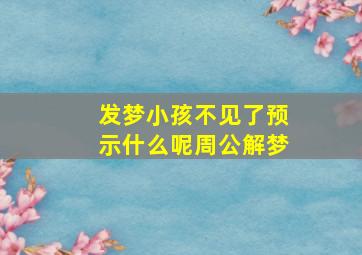 发梦小孩不见了预示什么呢周公解梦