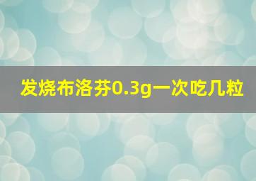 发烧布洛芬0.3g一次吃几粒