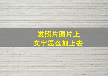 发照片图片上文宇怎么加上去