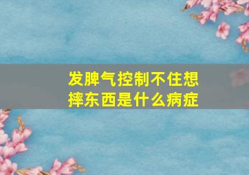 发脾气控制不住想摔东西是什么病症