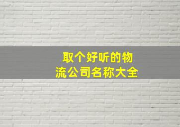 取个好听的物流公司名称大全