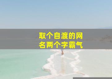 取个自渡的网名两个字霸气