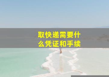 取快递需要什么凭证和手续