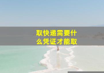 取快递需要什么凭证才能取