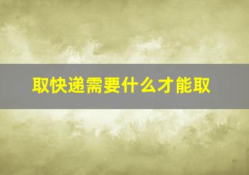 取快递需要什么才能取