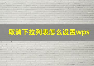 取消下拉列表怎么设置wps