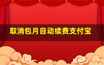 取消包月自动续费支付宝