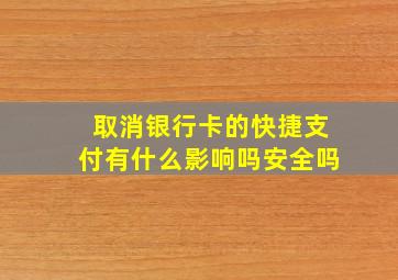 取消银行卡的快捷支付有什么影响吗安全吗