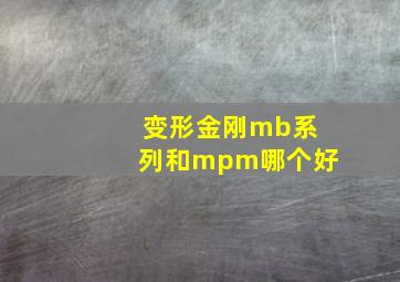 变形金刚mb系列和mpm哪个好