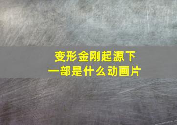 变形金刚起源下一部是什么动画片