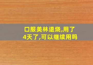 口服美林退烧,用了4天了,可以继续用吗