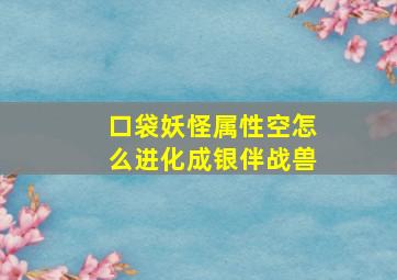 口袋妖怪属性空怎么进化成银伴战兽