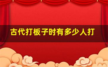 古代打板子时有多少人打