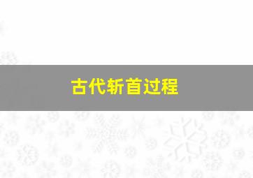 古代斩首过程