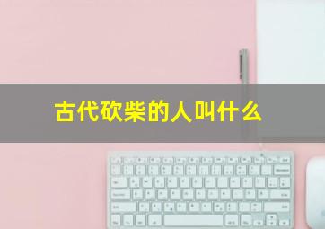 古代砍柴的人叫什么