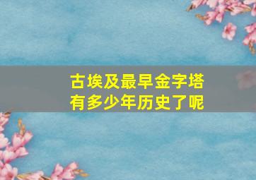 古埃及最早金字塔有多少年历史了呢