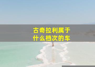 古奇拉利属于什么档次的车