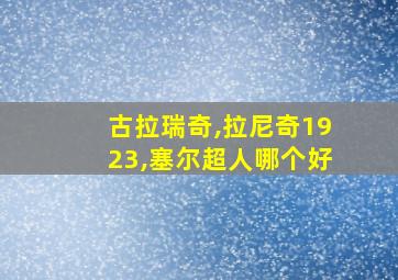 古拉瑞奇,拉尼奇1923,塞尔超人哪个好