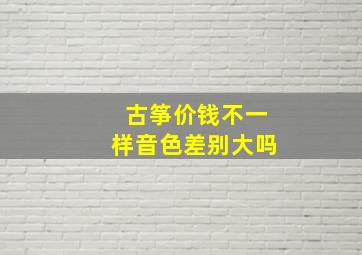 古筝价钱不一样音色差别大吗