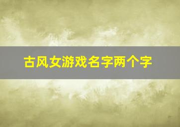 古风女游戏名字两个字