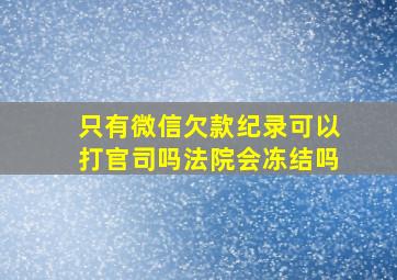 只有微信欠款纪录可以打官司吗法院会冻结吗