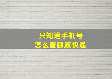 只知道手机号怎么查邮政快递