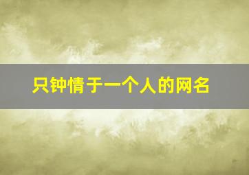 只钟情于一个人的网名