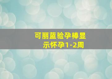 可丽蓝验孕棒显示怀孕1-2周