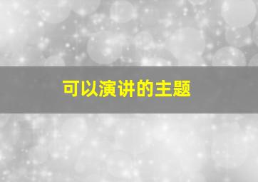 可以演讲的主题