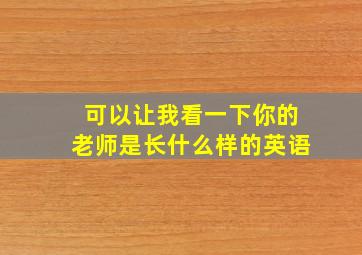 可以让我看一下你的老师是长什么样的英语