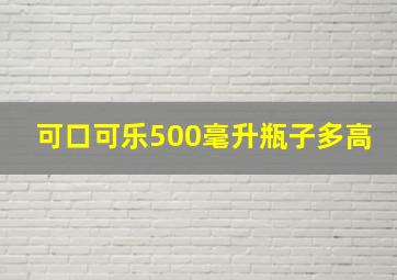 可口可乐500毫升瓶子多高