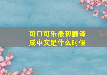 可口可乐最初翻译成中文是什么时候