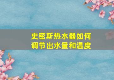 史密斯热水器如何调节出水量和温度