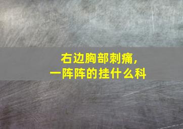 右边胸部刺痛,一阵阵的挂什么科