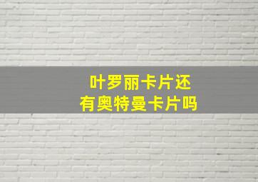 叶罗丽卡片还有奥特曼卡片吗