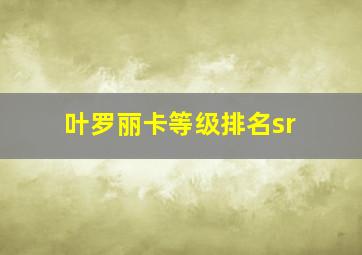 叶罗丽卡等级排名sr