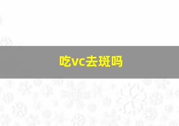 吃vc去斑吗