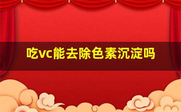 吃vc能去除色素沉淀吗