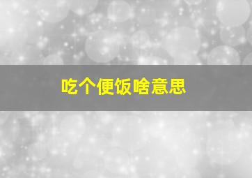 吃个便饭啥意思