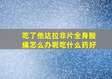 吃了他达拉非片全身酸痛怎么办呢吃什么药好