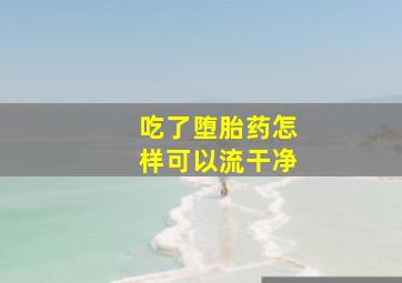 吃了堕胎药怎样可以流干净