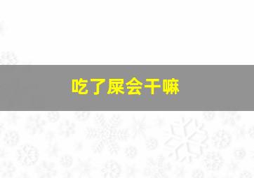 吃了屎会干嘛